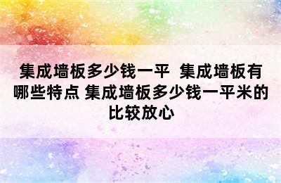 集成墙板多少钱一平  集成墙板有哪些特点 集成墙板多少钱一平米的比较放心